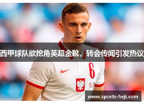 西甲球队欲挖角英超金靴，转会传闻引发热议