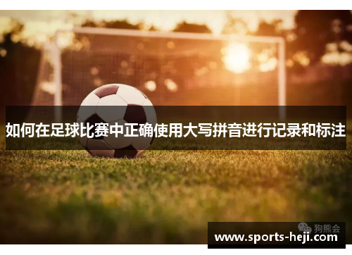 如何在足球比赛中正确使用大写拼音进行记录和标注