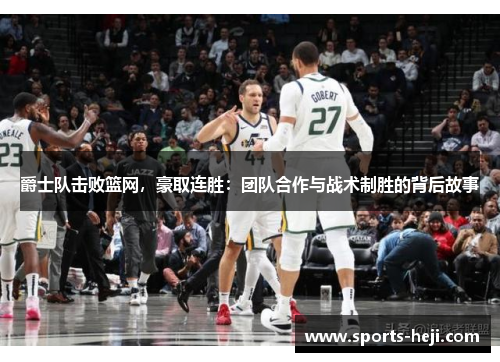 爵士队击败篮网，豪取连胜：团队合作与战术制胜的背后故事