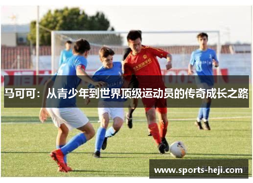 马可可：从青少年到世界顶级运动员的传奇成长之路